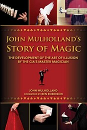 John Mulholland’s Story of Magic: The Development of the Art of Illusion by the CIA’s Master Magician