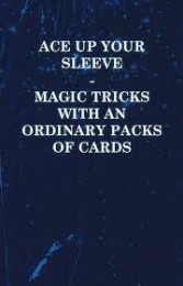 Ace Up Your Sleeve – Magic Tricks with an Ordinary Packs of Cards by Anonymous
