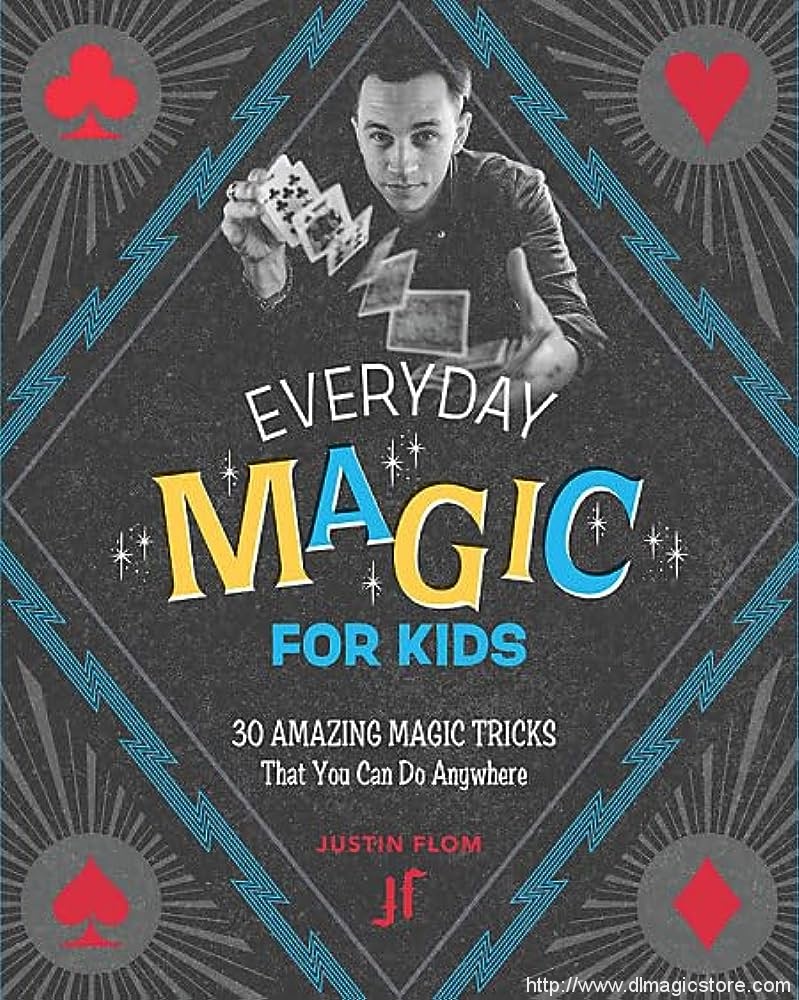 Justin Flom – Everyday Magic for Kids 30 Amazing Magic Tricks That You Can Do Anywhere