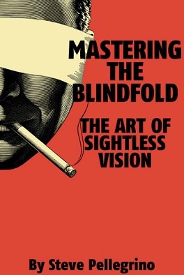 Mastering the Blindfold: The Art of Sightless Vision By Steve Pellegrino
