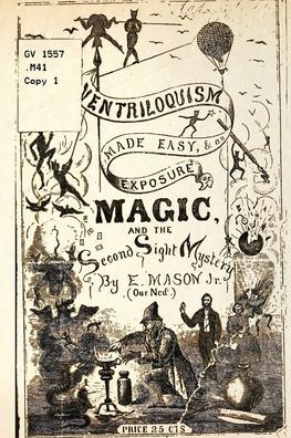 Ventriloquism made Easy & an exposure of Magic and the Second Sight Mystery by E Mason